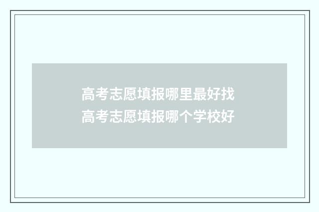 高考志愿填报哪里最好找 高考志愿填报哪个学校好