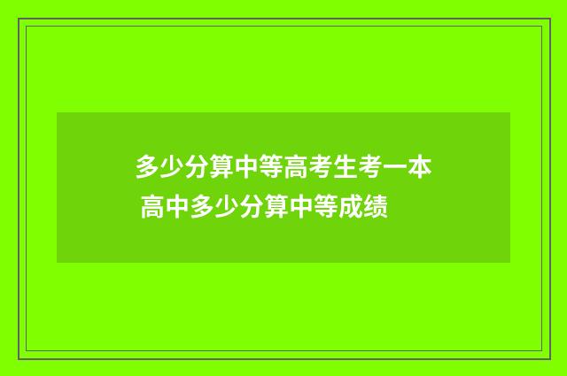 多少分算中等高考生考一本 高中多少分算中等成绩