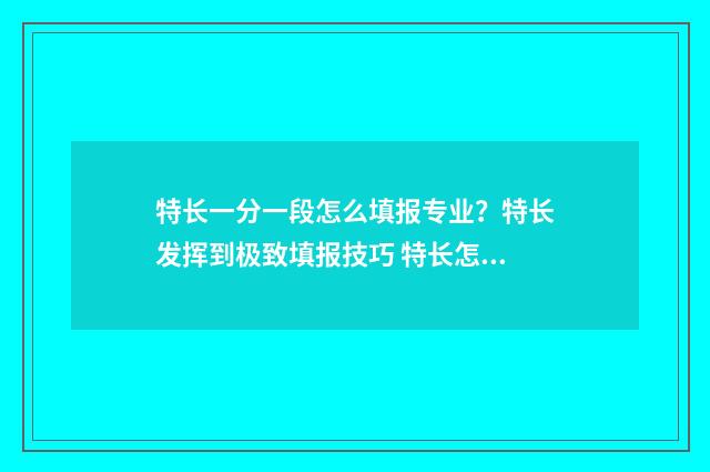 特长一分一段怎么填报专业？特长发挥到极致填报技巧 特长怎么算分