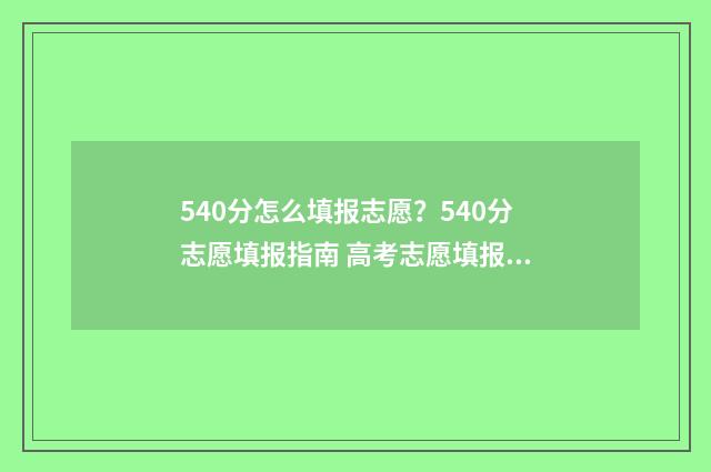 540分怎么填报志愿？540分志愿填报指南 高考志愿填报540可报考院校