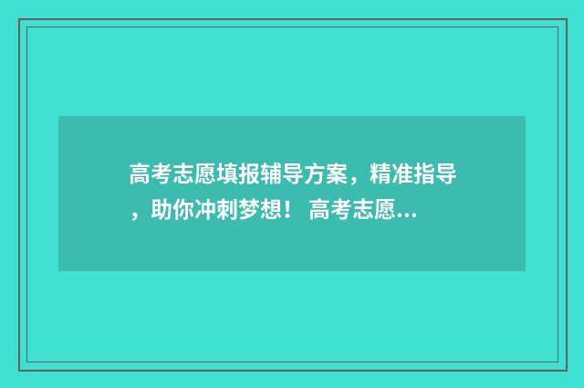 高考志愿填报辅导方案，精准指导，助你冲刺梦想！ 高考志愿填报辅助系统怎么保存