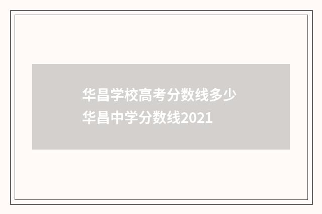 华昌学校高考分数线多少 华昌中学分数线2021