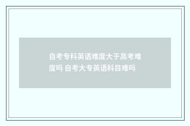 自考专科英语难度大于高考难度吗 自考大专英语科目难吗