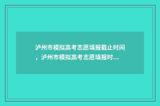 泸州市模拟高考志愿填报截止时间，泸州市模拟高考志愿填报时间安排 泸州市模拟高考语文试卷