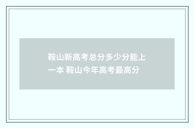 鞍山新高考总分多少分能上一本 鞍山今年高考最高分