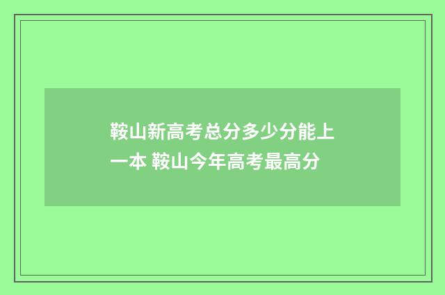 鞍山新高考总分多少分能上一本 鞍山今年高考最高分