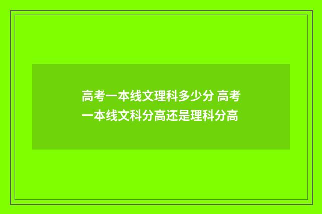 高考一本线文理科多少分 高考一本线文科分高还是理科分高