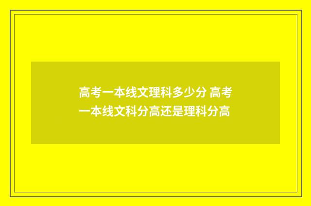 高考一本线文理科多少分 高考一本线文科分高还是理科分高