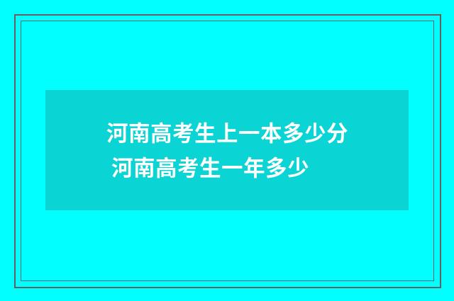 河南高考生上一本多少分 河南高考生一年多少