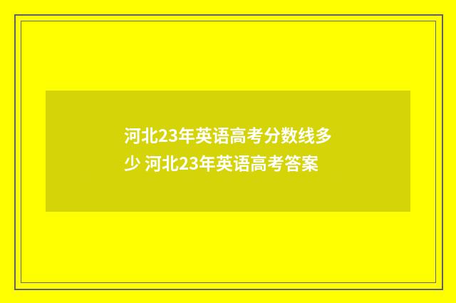 河北23年英语高考分数线多少 河北23年英语高考答案