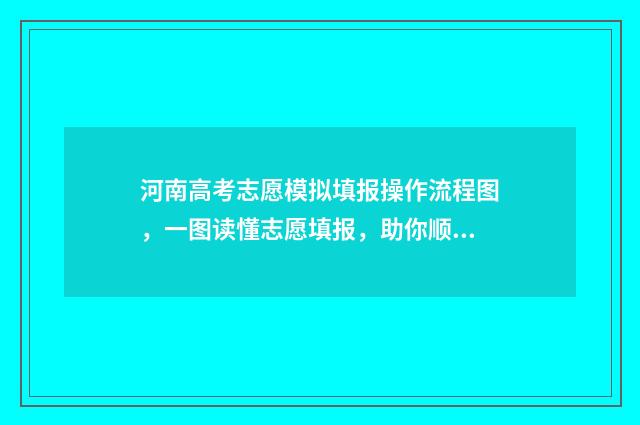 河南高考志愿模拟填报操作流程图，一图读懂志愿填报，助你顺利冲刺！ 河南高考志愿模拟