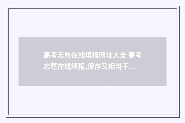 高考志愿在线填报网址大全 高考志愿在线填报,保存又相当于报名吗