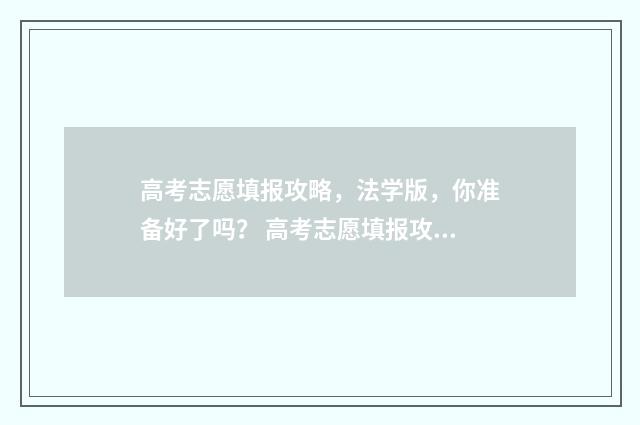 高考志愿填报攻略，法学版，你准备好了吗？ 高考志愿填报攻略(最全)