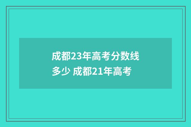 成都23年高考分数线多少 成都21年高考