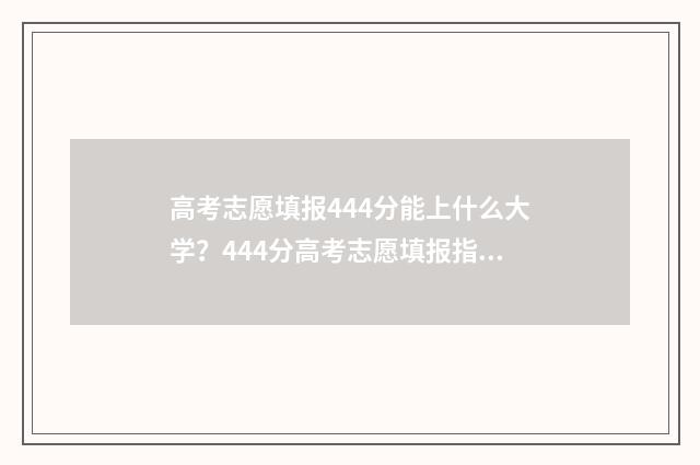 高考志愿填报444分能上什么大学？444分高考志愿填报指南 高考志愿填报怎么填报
