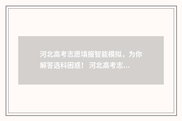 河北高考志愿填报智能模拟，为你解答选科困惑！ 河北高考志愿填报表
