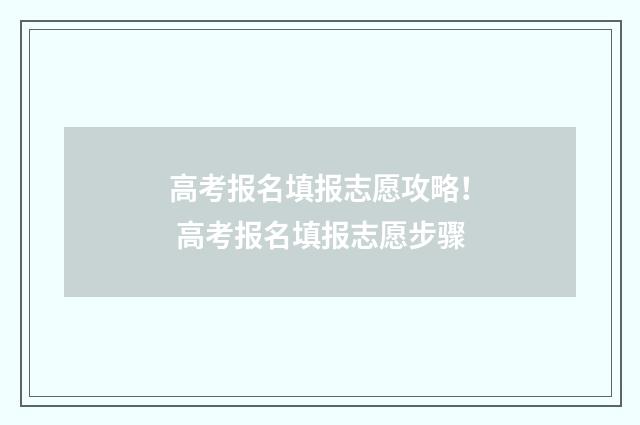 高考报名填报志愿攻略！ 高考报名填报志愿步骤