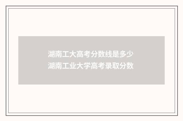 湖南工大高考分数线是多少 湖南工业大学高考录取分数