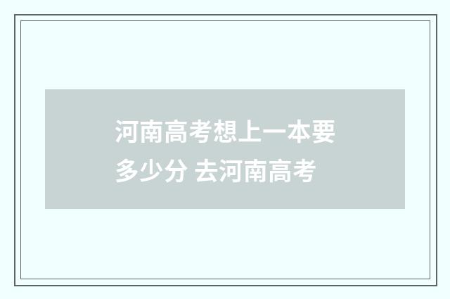 河南高考想上一本要多少分 去河南高考