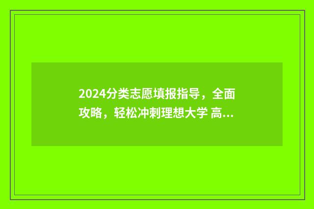 2024分类志愿填报指导，全面攻略，轻松冲刺理想大学 高考志愿14大门类