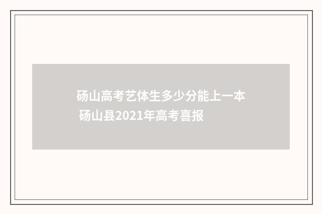 砀山高考艺体生多少分能上一本 砀山县2021年高考喜报