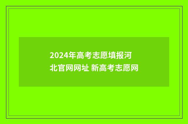 2024年高考志愿填报河北官网网址 新高考志愿网