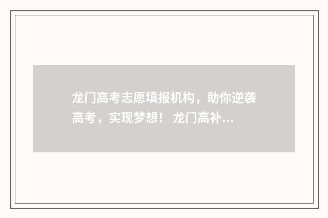 龙门高考志愿填报机构，助你逆袭高考，实现梦想！ 龙门高补招生办电话