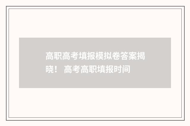 高职高考填报模拟卷答案揭晓！ 高考高职填报时间