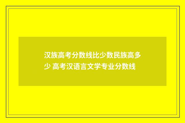 汉族高考分数线比少数民族高多少 高考汉语言文学专业分数线