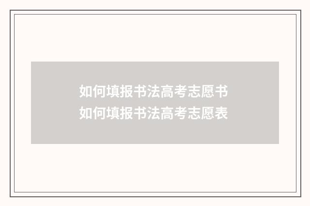 如何填报书法高考志愿书 如何填报书法高考志愿表