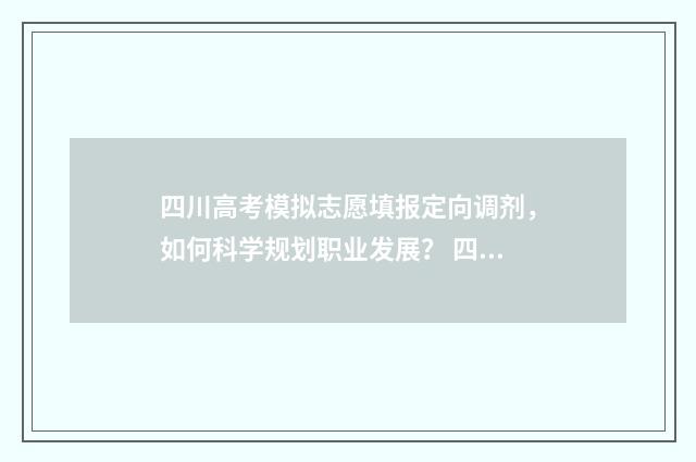四川高考模拟志愿填报定向调剂，如何科学规划职业发展？ 四川高考模拟志愿填报网址