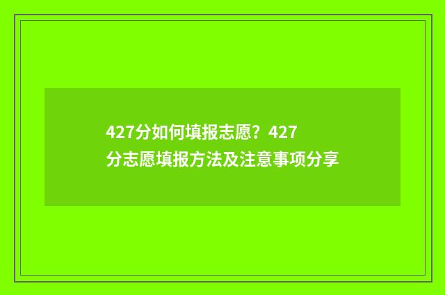 427分如何填报志愿？427分志愿填报方法及注意事项分享