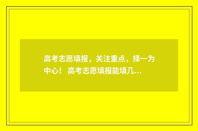 高考志愿填报，关注重点，择一为中心！ 高考志愿填报能填几个