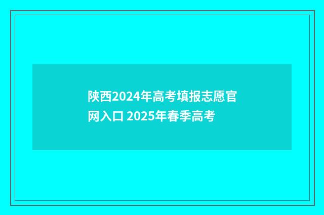 陕西2024年高考填报志愿官网入口 2025年春季高考