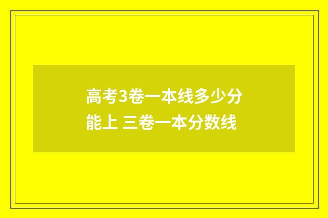 高考3卷一本线多少分能上 三卷一本分数线