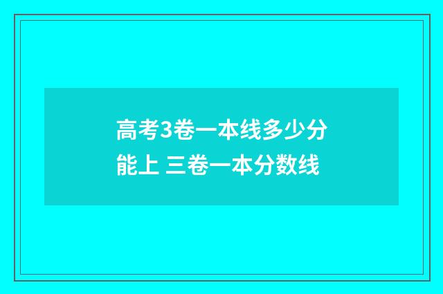 高考3卷一本线多少分能上 三卷一本分数线