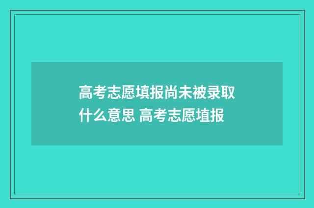高考志愿填报尚未被录取什么意思 高考志愿埴报