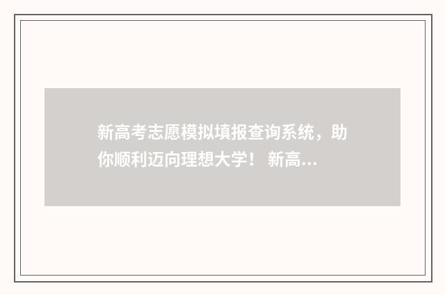 新高考志愿模拟填报查询系统，助你顺利迈向理想大学！ 新高考志愿模拟填报物理类专业