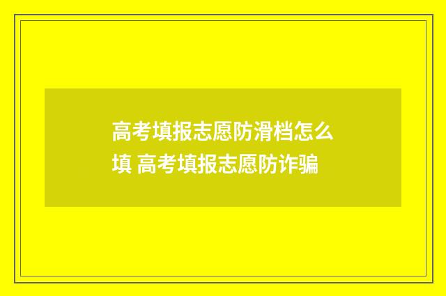 高考填报志愿防滑档怎么填 高考填报志愿防诈骗