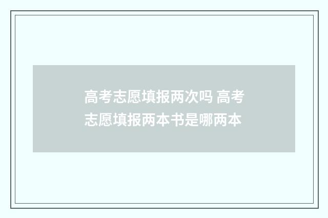 高考志愿填报两次吗 高考志愿填报两本书是哪两本