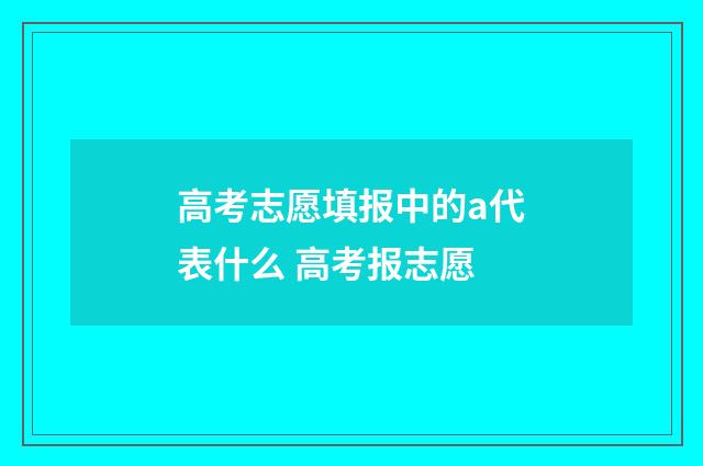 高考志愿填报中的a代表什么 高考报志愿