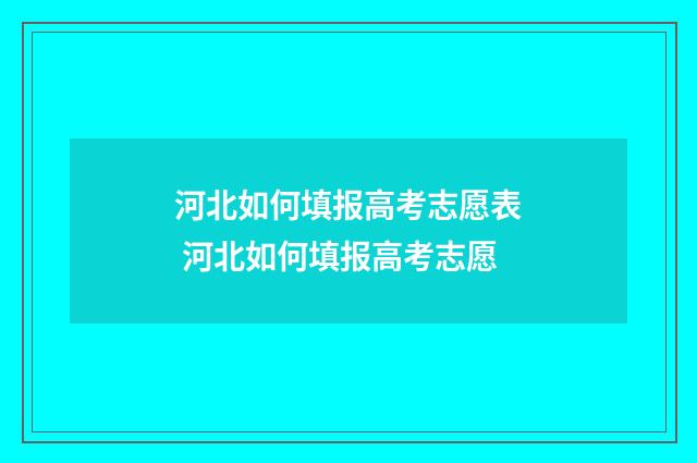 河北如何填报高考志愿表 河北如何填报高考志愿
