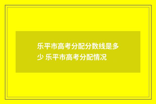 乐平市高考分配分数线是多少 乐平市高考分配情况