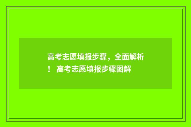 高考志愿填报步骤，全面解析！ 高考志愿填报步骤图解