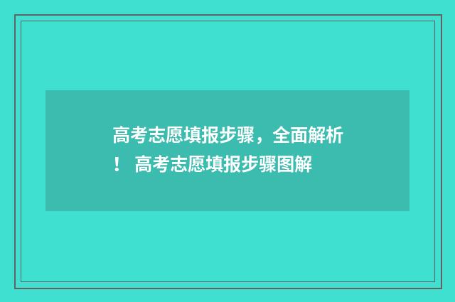 高考志愿填报步骤，全面解析！ 高考志愿填报步骤图解
