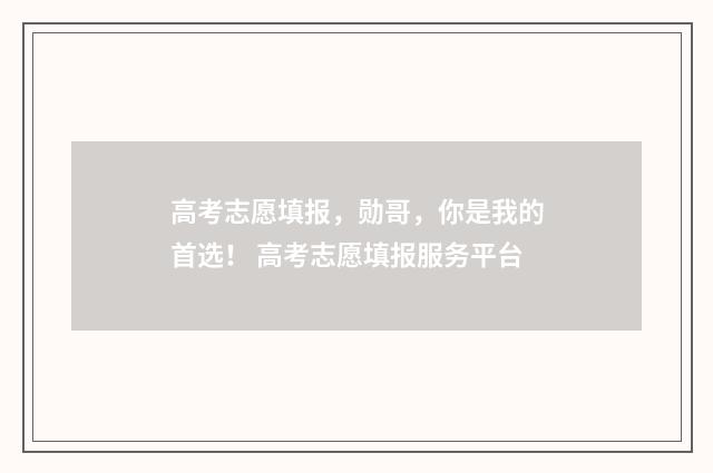 高考志愿填报，勋哥，你是我的首选！ 高考志愿填报服务平台