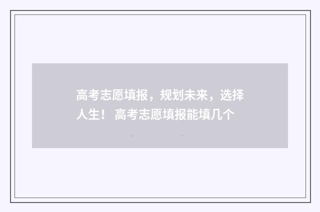 高考志愿填报，规划未来，选择人生！ 高考志愿填报能填几个
