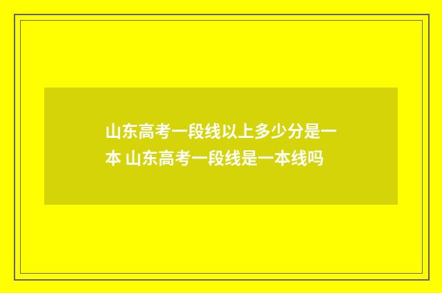 山东高考一段线以上多少分是一本 山东高考一段线是一本线吗