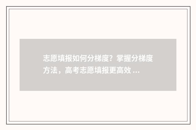 志愿填报如何分梯度？掌握分梯度方法，高考志愿填报更高效 志愿填报是怎样录取的