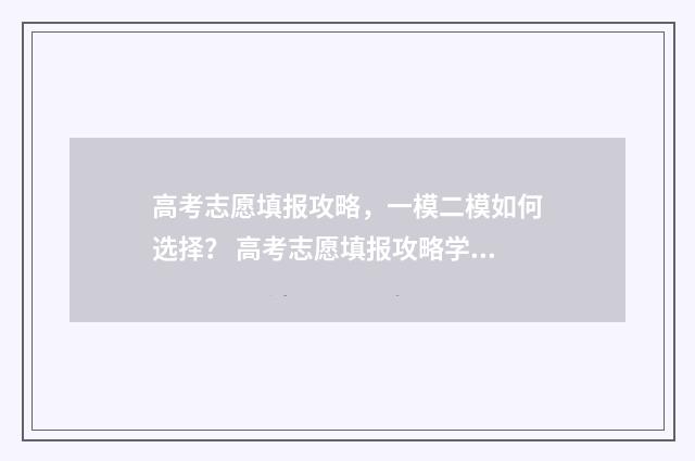 高考志愿填报攻略，一模二模如何选择？ 高考志愿填报攻略学校